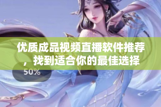 优质成品视频直播软件推荐，找到适合你的最佳选择