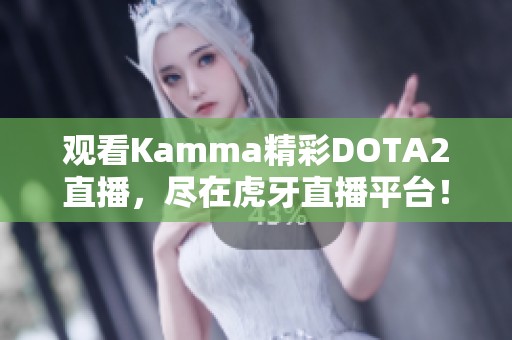 观看Kamma精彩DOTA2直播，尽在虎牙直播平台！