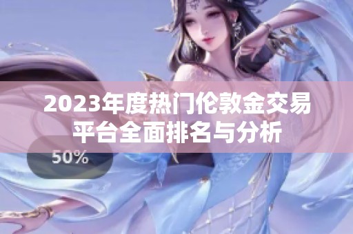2023年度热门伦敦金交易平台全面排名与分析