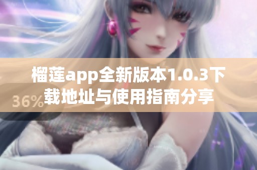 榴莲app全新版本1.0.3下载地址与使用指南分享