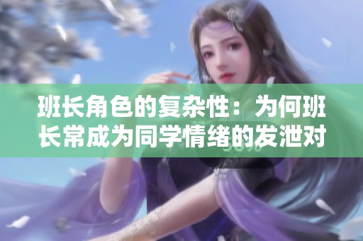 班长角色的复杂性：为何班长常成为同学情绪的发泄对象