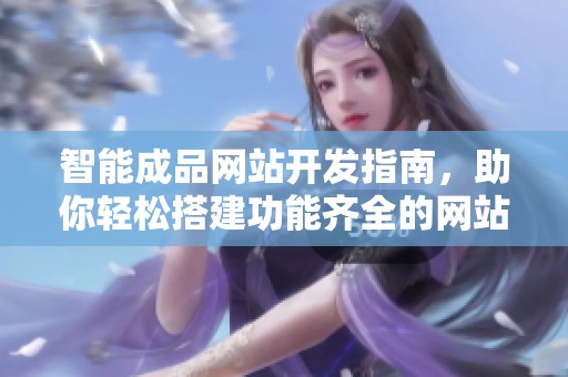 智能成品网站开发指南，助你轻松搭建功能齐全的网站