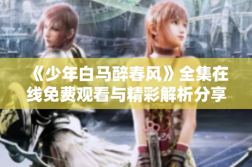 《少年白马醉春风》全集在线免费观看与精彩解析分享