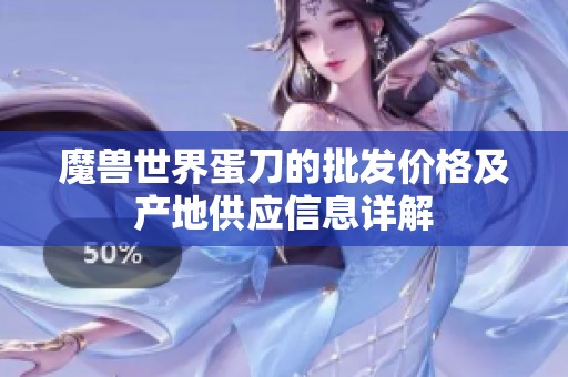 魔兽世界蛋刀的批发价格及产地供应信息详解