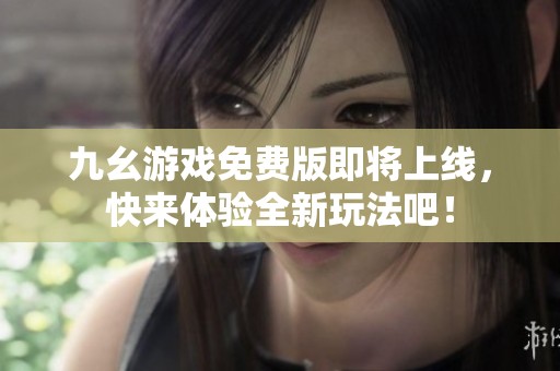 九幺游戏免费版即将上线，快来体验全新玩法吧！