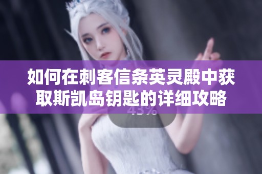 如何在刺客信条英灵殿中获取斯凯岛钥匙的详细攻略
