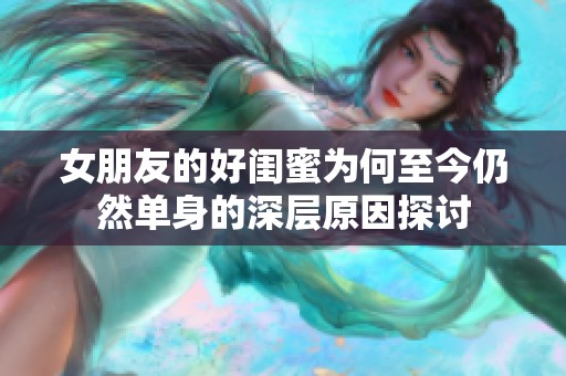女朋友的好闺蜜为何至今仍然单身的深层原因探讨