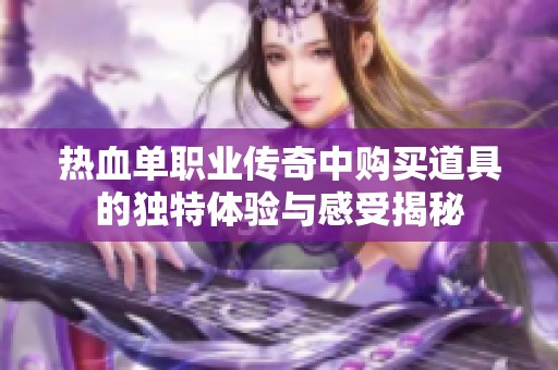 热血单职业传奇中购买道具的独特体验与感受揭秘