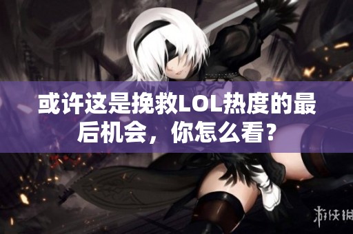 或许这是挽救LOL热度的最后机会，你怎么看？