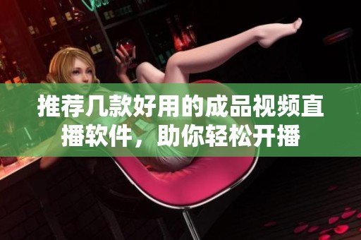 推荐几款好用的成品视频直播软件，助你轻松开播