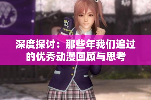 深度探讨：那些年我们追过的优秀动漫回顾与思考