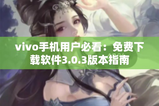 vivo手机用户必看：免费下载软件3.0.3版本指南