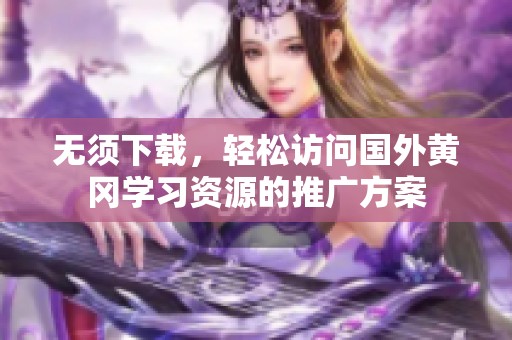 无须下载，轻松访问国外黄冈学习资源的推广方案