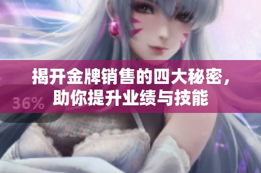 揭开金牌销售的四大秘密，助你提升业绩与技能