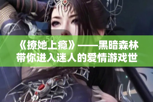 《撩她上瘾》——黑暗森林带你进入迷人的爱情游戏世界