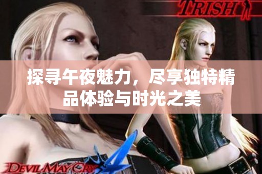 探寻午夜魅力，尽享独特精品体验与时光之美
