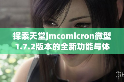 探索天堂jmcomicron微型1.7.2版本的全新功能与体验