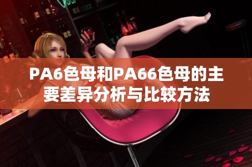 PA6色母和PA66色母的主要差异分析与比较方法