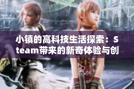 小镇的高科技生活探索：Steam带来的新奇体验与创新方式