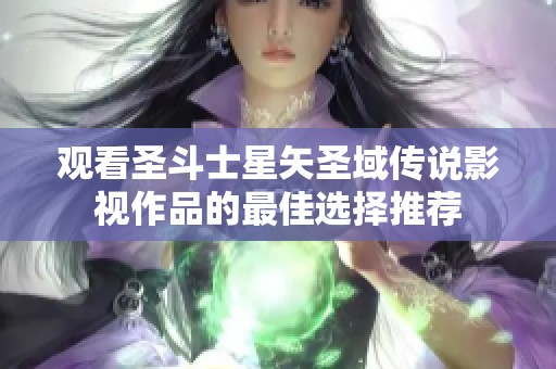 观看圣斗士星矢圣域传说影视作品的最佳选择推荐