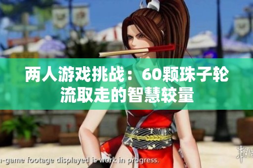 两人游戏挑战：60颗珠子轮流取走的智慧较量