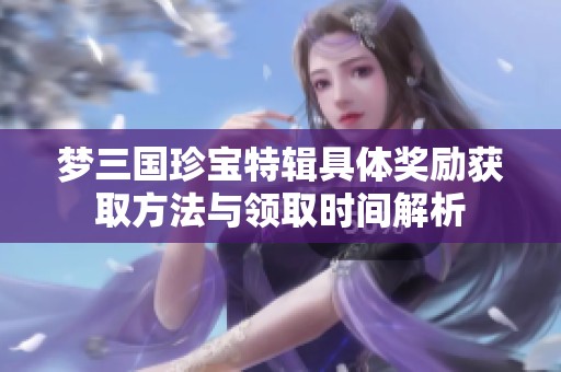 梦三国珍宝特辑具体奖励获取方法与领取时间解析
