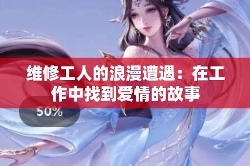 维修工人的浪漫遭遇：在工作中找到爱情的故事