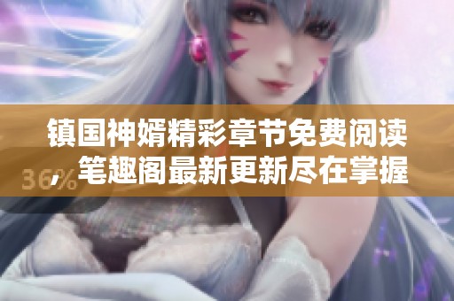 镇国神婿精彩章节免费阅读，笔趣阁最新更新尽在掌握