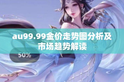 au99.99金价走势图分析及市场趋势解读