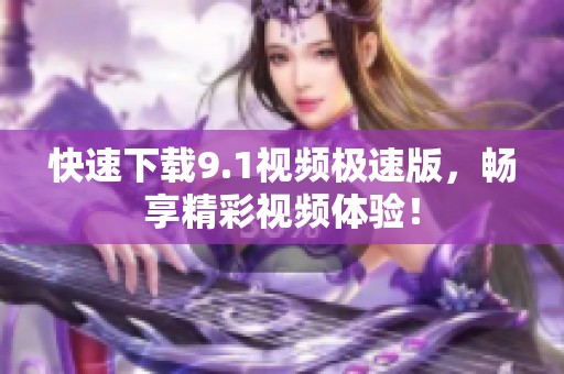 快速下载9.1视频极速版，畅享精彩视频体验！