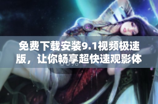 免费下载安装9.1视频极速版，让你畅享超快速观影体验