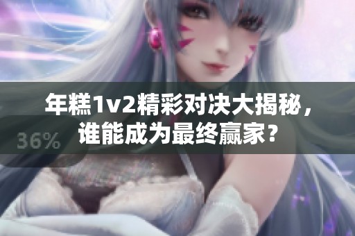 年糕1v2精彩对决大揭秘，谁能成为最终赢家？