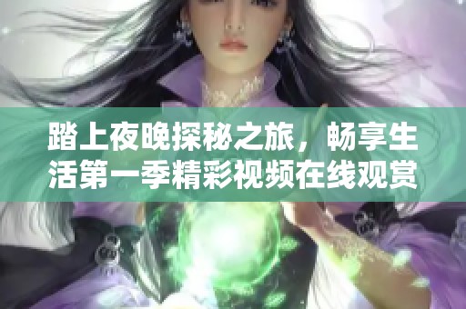 踏上夜晚探秘之旅，畅享生活第一季精彩视频在线观赏