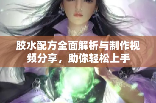 胶水配方全面解析与制作视频分享，助你轻松上手