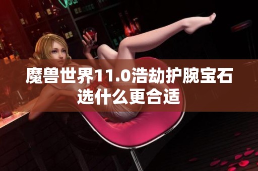 魔兽世界11.0浩劫护腕宝石选什么更合适