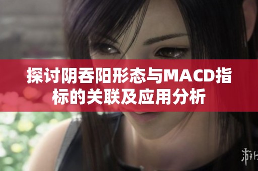 探讨阴吞阳形态与MACD指标的关联及应用分析