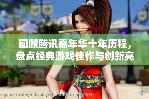 回顾腾讯嘉年华十年历程，盘点经典游戏佳作与创新亮点