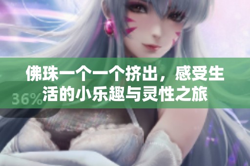 佛珠一个一个挤出，感受生活的小乐趣与灵性之旅
