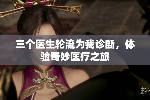 三个医生轮流为我诊断，体验奇妙医疗之旅