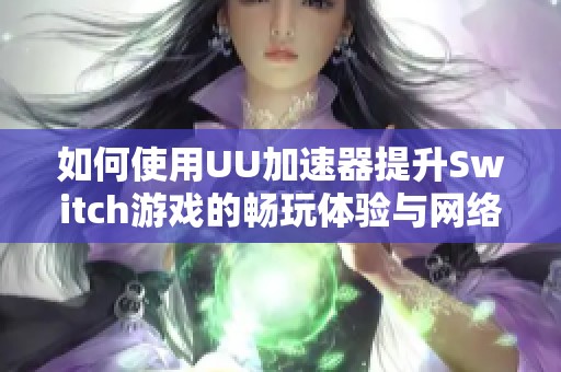 如何使用UU加速器提升Switch游戏的畅玩体验与网络速度