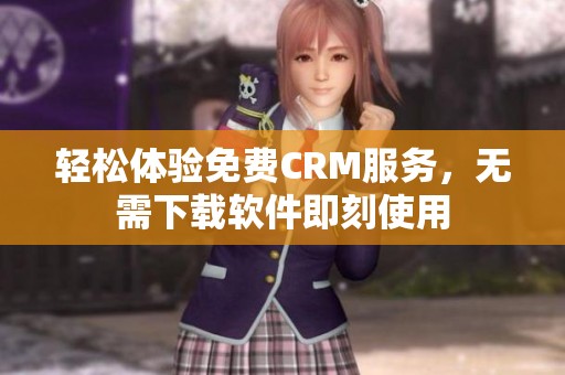 轻松体验免费CRM服务，无需下载软件即刻使用