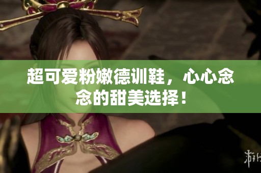 超可爱粉嫩德训鞋，心心念念的甜美选择！