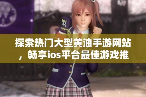 探索热门大型黄油手游网站，畅享ios平台最佳游戏推荐