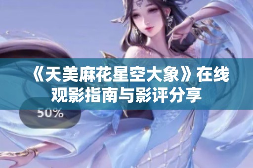《天美麻花星空大象》在线观影指南与影评分享
