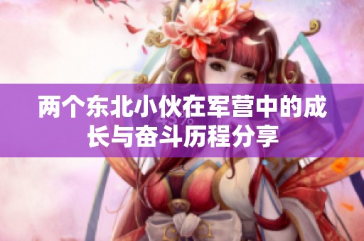 两个东北小伙在军营中的成长与奋斗历程分享
