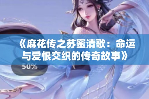 《麻花传之苏蜜清歌：命运与爱恨交织的传奇故事》