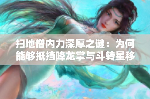 扫地僧内力深厚之谜：为何能够抵挡降龙掌与斗转星移？