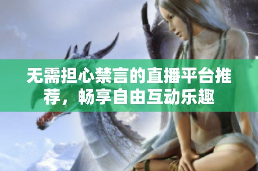 无需担心禁言的直播平台推荐，畅享自由互动乐趣