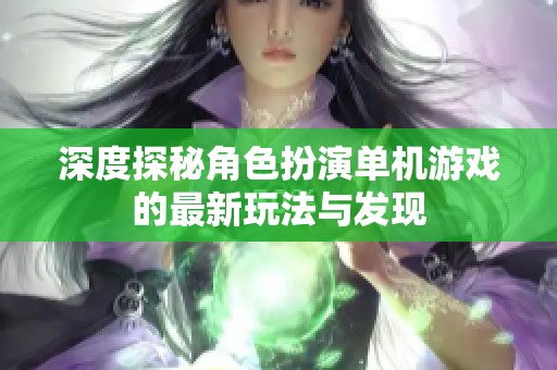 深度探秘角色扮演单机游戏的最新玩法与发现