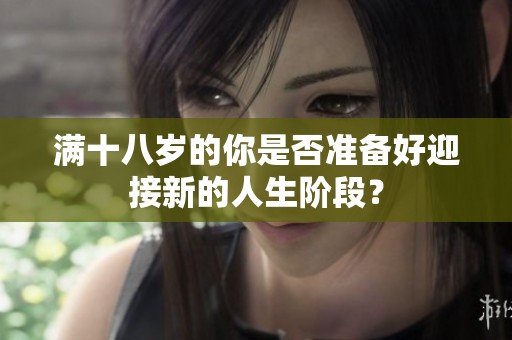 满十八岁的你是否准备好迎接新的人生阶段？